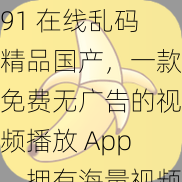 91 在线乱码精品国产，一款免费无广告的视频播放 App，拥有海量视频资源，支持在线观看和离线缓存