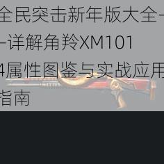 全民突击新年版大全——详解角羚XM1014属性图鉴与实战应用指南