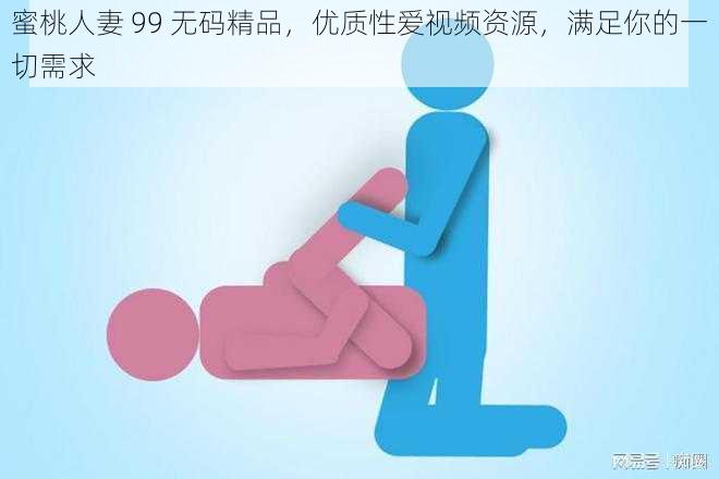 蜜桃人妻 99 无码精品，优质性爱视频资源，满足你的一切需求