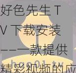 好色先生 TV 下载安装——一款提供精彩视频的应用