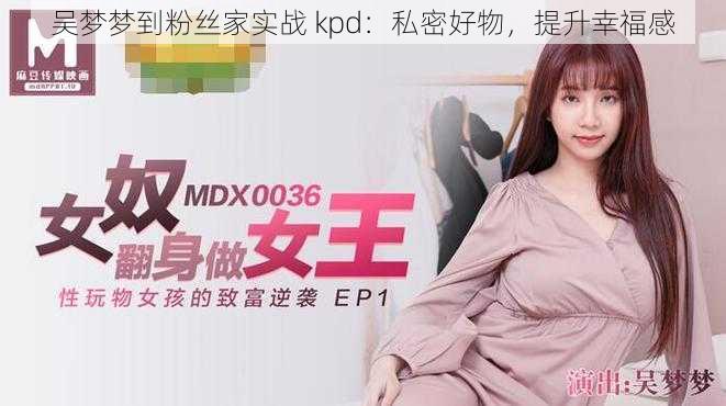 吴梦梦到粉丝家实战 kpd：私密好物，提升幸福感