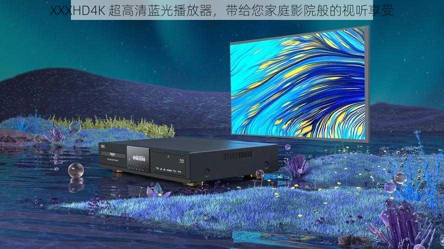 XXXHD4K 超高清蓝光播放器，带给您家庭影院般的视听享受