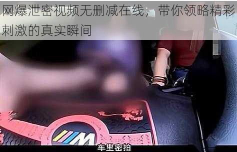 网爆泄密视频无删减在线，带你领略精彩刺激的真实瞬间