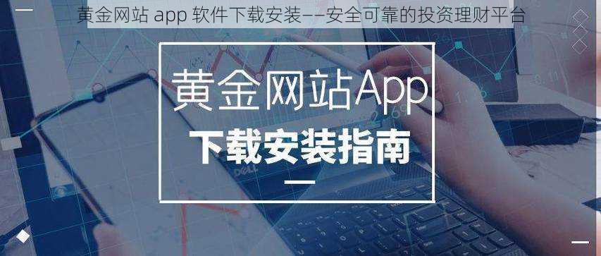 黄金网站 app 软件下载安装——安全可靠的投资理财平台