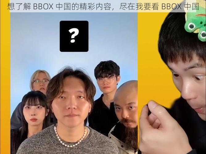 想了解 BBOX 中国的精彩内容，尽在我要看 BBOX 中国