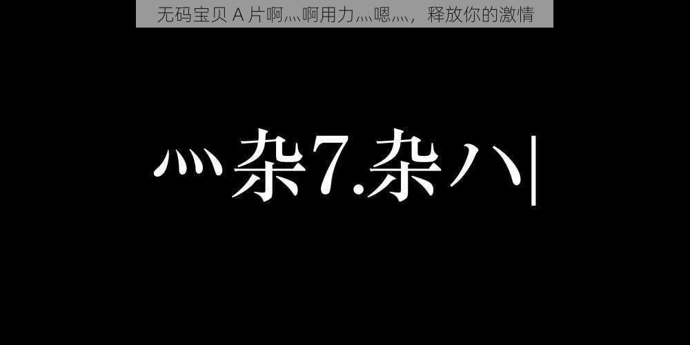 无码宝贝 A 片啊灬啊用力灬嗯灬，释放你的激情