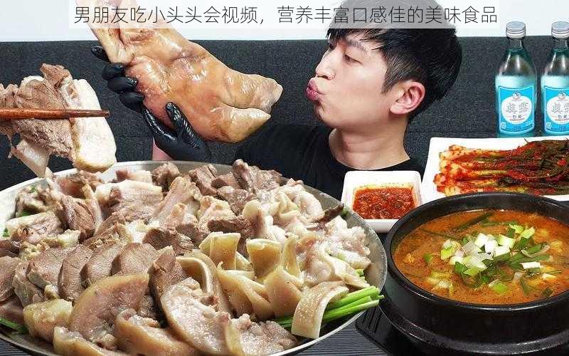 男朋友吃小头头会视频，营养丰富口感佳的美味食品