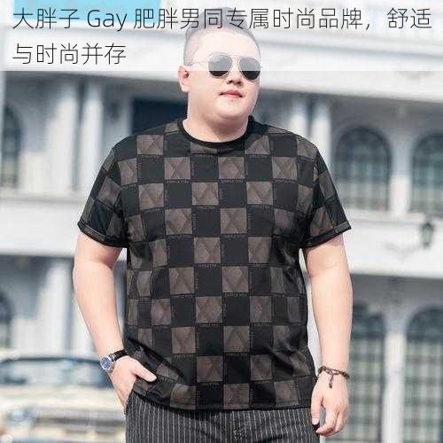 大胖子 Gay 肥胖男同专属时尚品牌，舒适与时尚并存