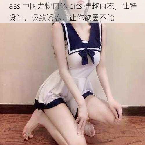 ass 中国尤物肉体 pics 情趣内衣，独特设计，极致诱惑，让你欲罢不能