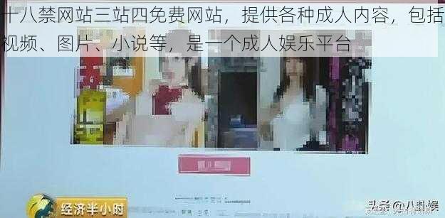 十八禁网站三站四免费网站，提供各种成人内容，包括视频、图片、小说等，是一个成人娱乐平台