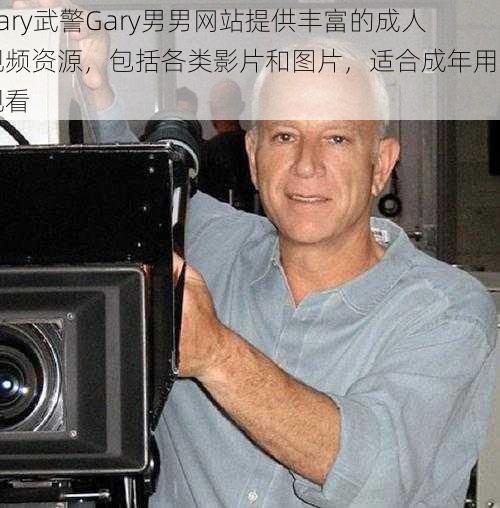 gary武警Gary男男网站提供丰富的成人视频资源，包括各类影片和图片，适合成年用户观看