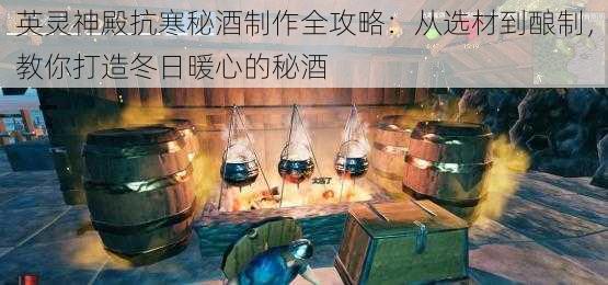 英灵神殿抗寒秘酒制作全攻略：从选材到酿制，教你打造冬日暖心的秘酒