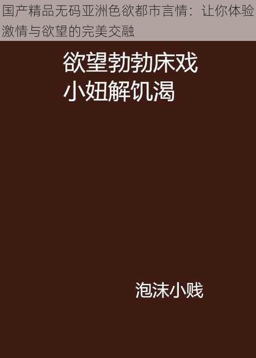 国产精品无码亚洲色欲都市言情：让你体验激情与欲望的完美交融