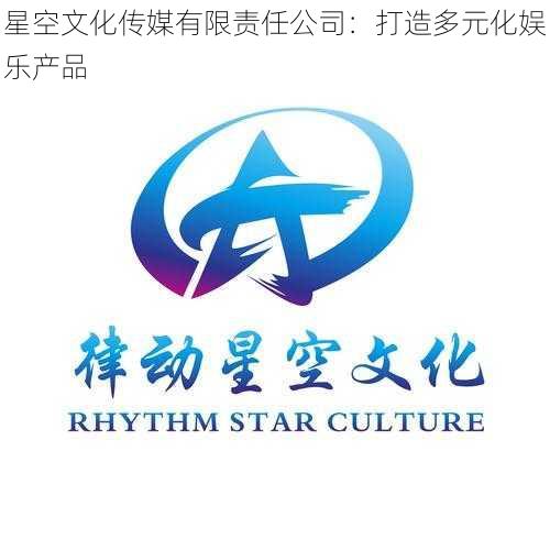 星空文化传媒有限责任公司：打造多元化娱乐产品