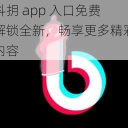 抖抈 app 入口免费解锁全新，畅享更多精彩内容