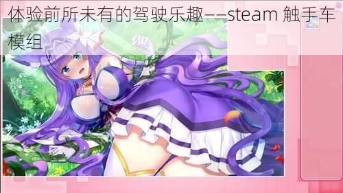 体验前所未有的驾驶乐趣——steam 触手车模组