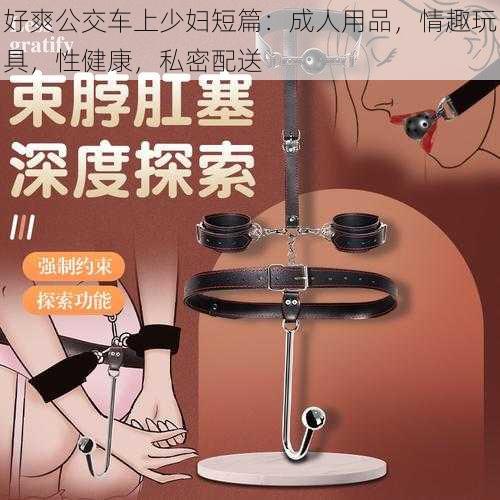 好爽公交车上少妇短篇：成人用品，情趣玩具，性健康，私密配送