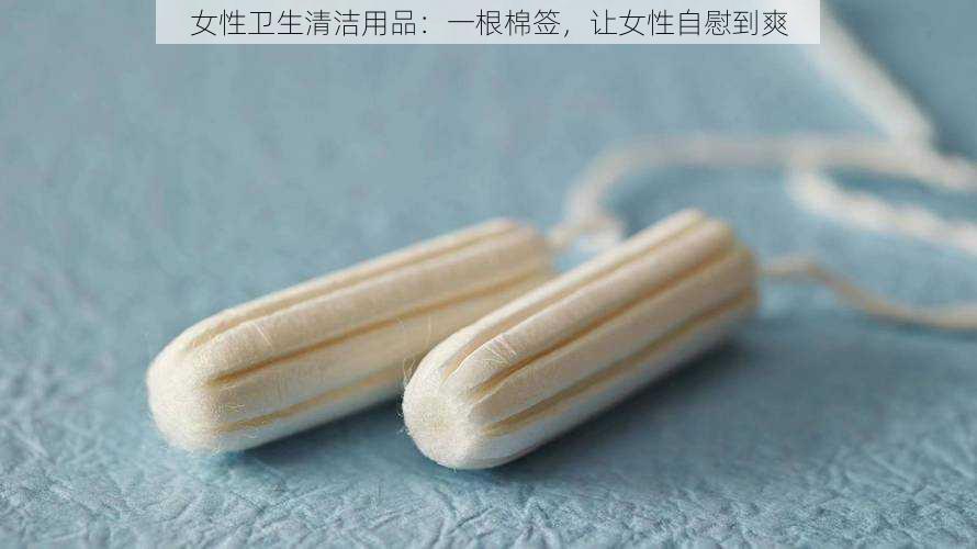 女性卫生清洁用品：一根棉签，让女性自慰到爽