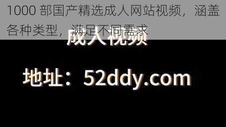 1000 部国产精选成人网站视频，涵盖各种类型，满足不同需求