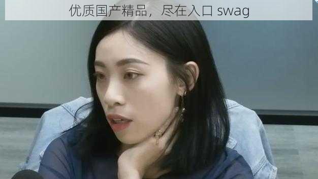 优质国产精品，尽在入口 swag