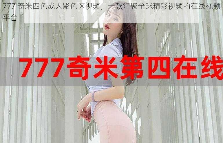 777 奇米四色成人影色区视频，一款汇聚全球精彩视频的在线视频平台