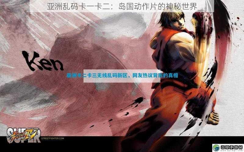 亚洲乱码卡一卡二：岛国动作片的神秘世界