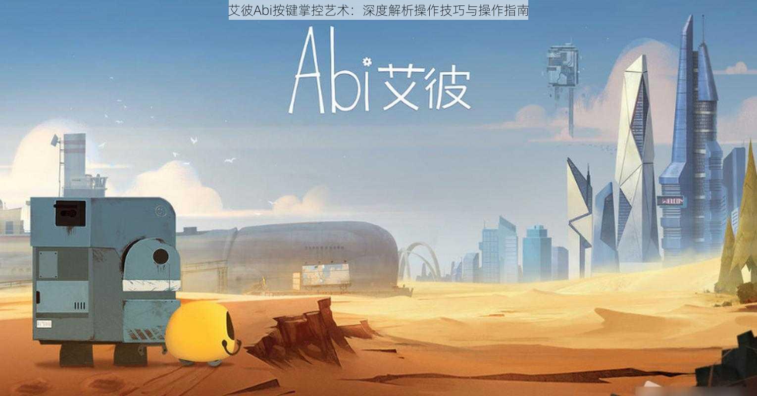 艾彼Abi按键掌控艺术：深度解析操作技巧与操作指南