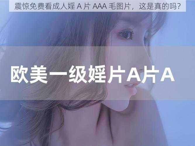 震惊免费看成人婬 A 片 AAA 毛图片，这是真的吗？