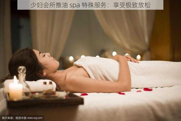 少妇会所推油 spa 特殊服务：享受极致放松