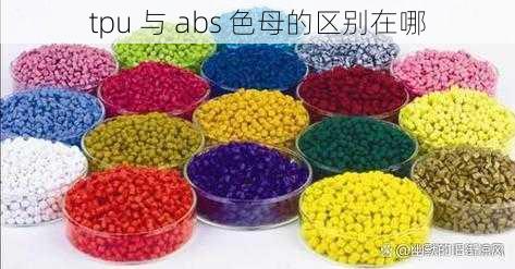 tpu 与 abs 色母的区别在哪