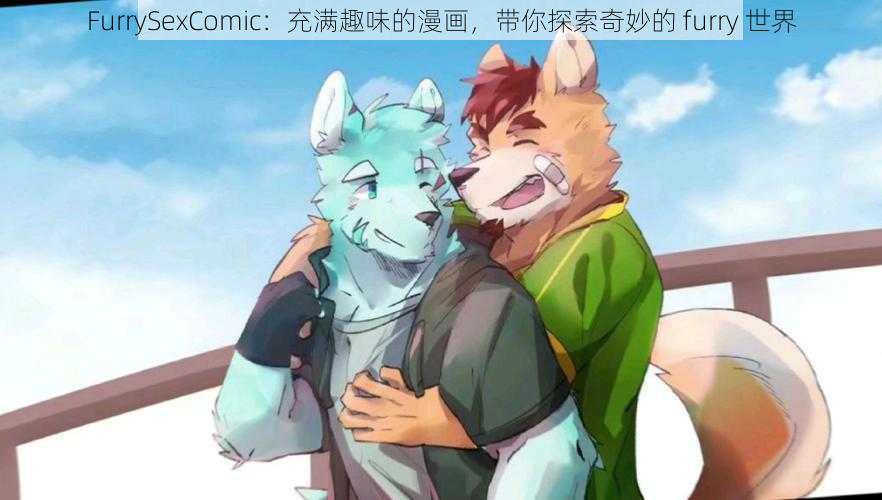 FurrySexComic：充满趣味的漫画，带你探索奇妙的 furry 世界