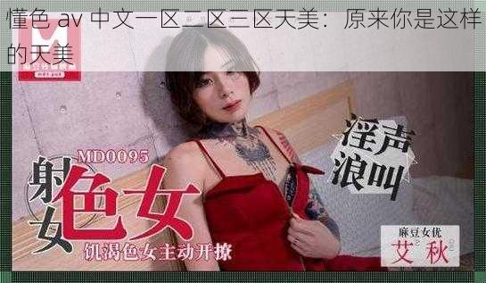 懂色 av 中文一区二区三区天美：原来你是这样的天美