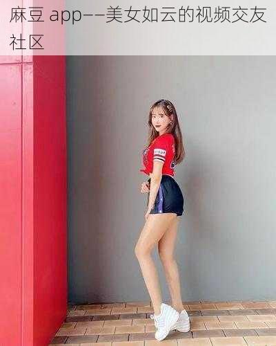 麻豆 app——美女如云的视频交友社区