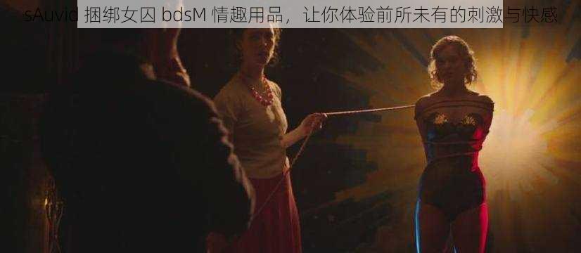 sAuvid 捆绑女囚 bdsM 情趣用品，让你体验前所未有的刺激与快感