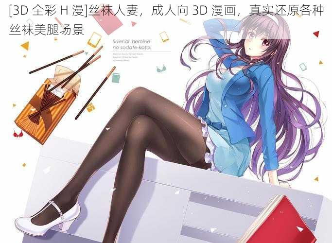 [3D 全彩 H 漫]丝袜人妻，成人向 3D 漫画，真实还原各种丝袜美腿场景