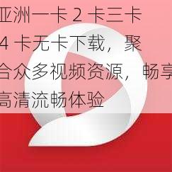 亚洲一卡 2 卡三卡 4 卡无卡下载，聚合众多视频资源，畅享高清流畅体验