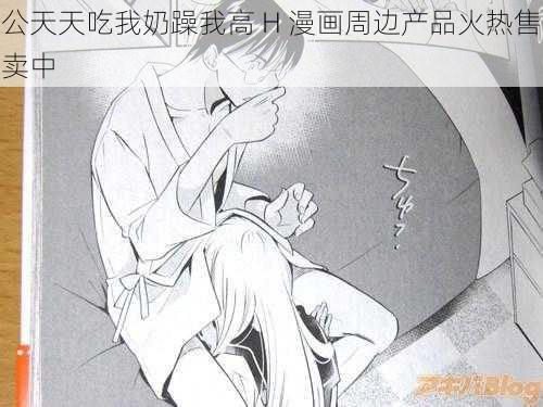 公天天吃我奶躁我高 H 漫画周边产品火热售卖中