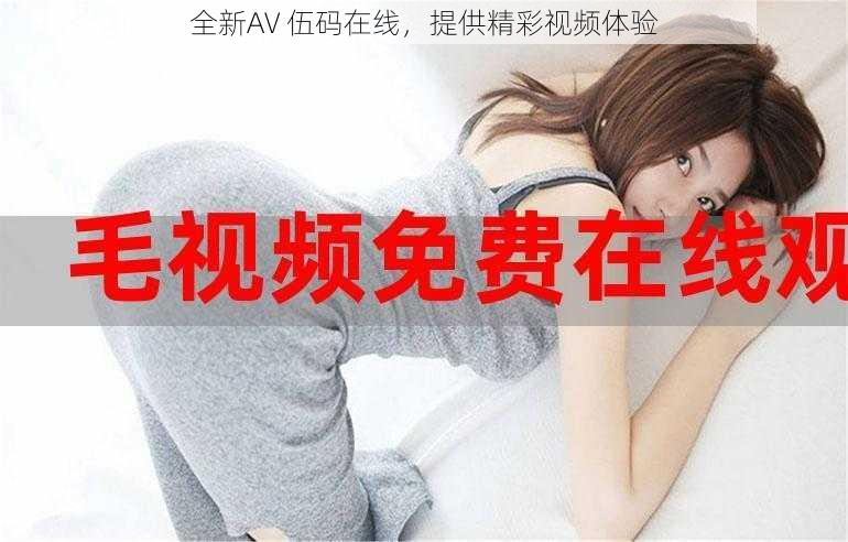 全新AV 伍码在线，提供精彩视频体验