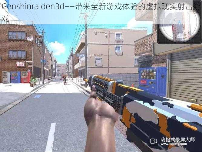 Genshinraiden3d——带来全新游戏体验的虚拟现实射击游戏