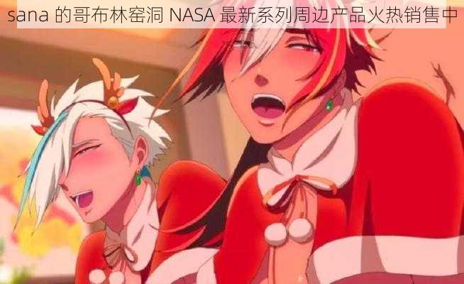 sana 的哥布林窑洞 NASA 最新系列周边产品火热销售中