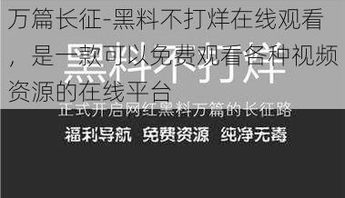 万篇长征-黑料不打烊在线观看，是一款可以免费观看各种视频资源的在线平台