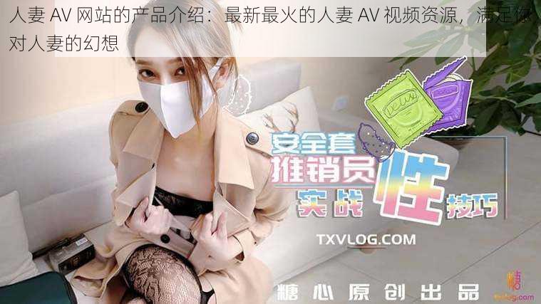 人妻 AV 网站的产品介绍：最新最火的人妻 AV 视频资源，满足你对人妻的幻想