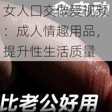 女人囗交做爰视频：成人情趣用品，提升性生活质量