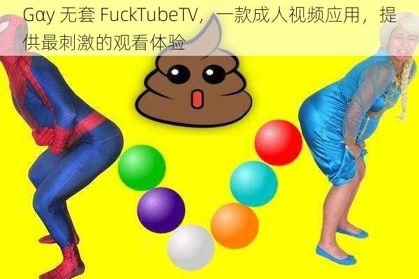 Gαy 无套 FuckTubeTV，一款成人视频应用，提供最刺激的观看体验