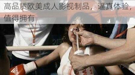 高品质欧美成人影视制品，逼真体验，值得拥有