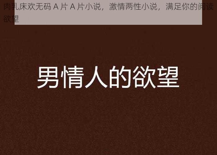 肉乳床欢无码 A 片 A 片小说，激情两性小说，满足你的阅读欲望