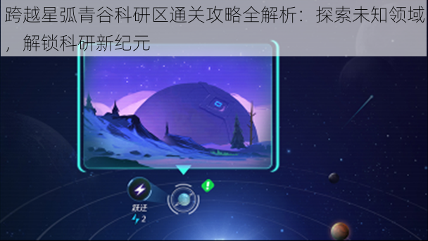 跨越星弧青谷科研区通关攻略全解析：探索未知领域，解锁科研新纪元