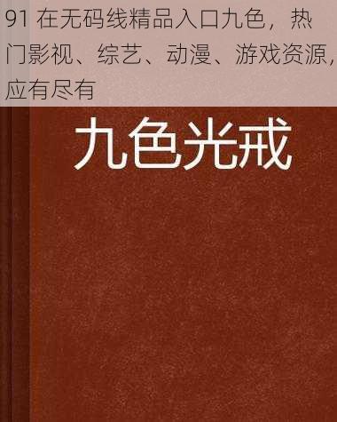 91 在无码线精品入口九色，热门影视、综艺、动漫、游戏资源，应有尽有