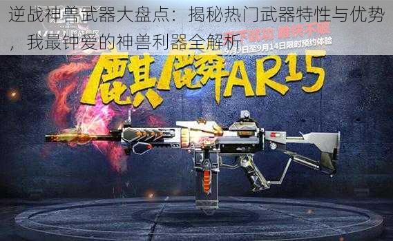 逆战神兽武器大盘点：揭秘热门武器特性与优势，我最钟爱的神兽利器全解析