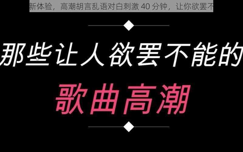 全新体验，高潮胡言乱语对白刺激 40 分钟，让你欲罢不能